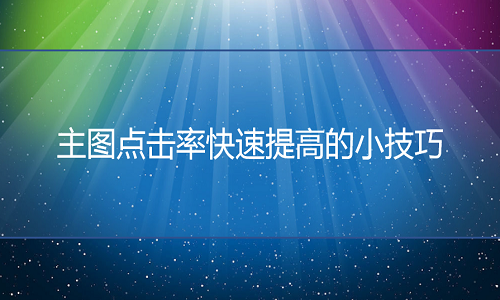 <b>网店代运营：主图点击率快速提高的小技巧</b>