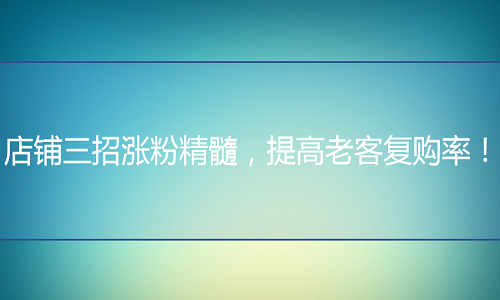 <b>网店代运营-三招涨粉精髓，提高老客复购率！</b>