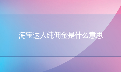 <b>淘宝托管：淘宝达人纯佣金是什么意思？</b>