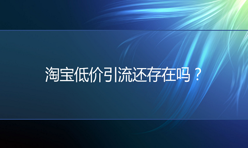 <b>网店托管：淘宝低价引流还存在吗？</b>