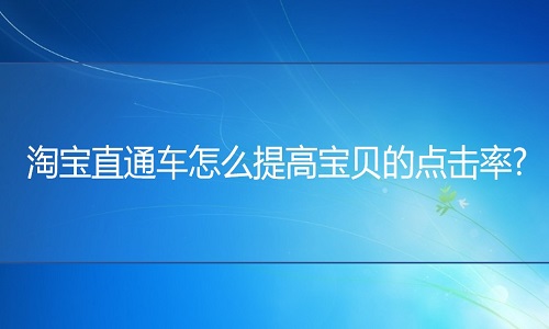 <b>网店代运营：直通车怎么提高宝贝的点击率?</b>