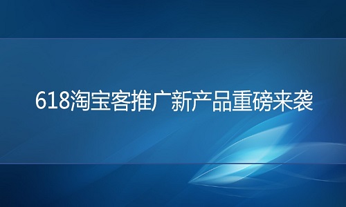 <b>天猫代运营：618淘宝客推广新产品重磅来袭</b>