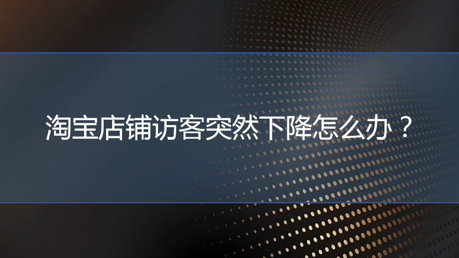 <b>淘宝托管：淘宝店铺访客突然下降怎么办？</b>