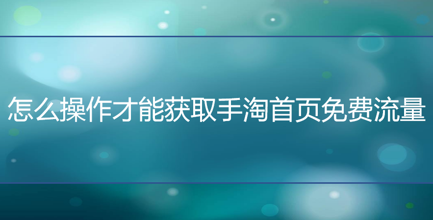 <b>天猫代运营：怎么操作才能获取手淘免费流量？</b>