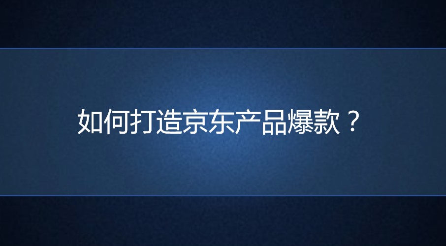 <b>京东代运营：如何打造爆款？</b>