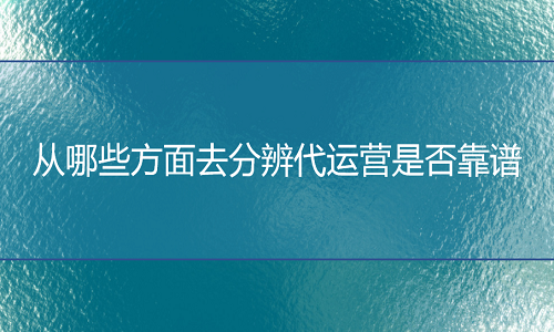 <b>天猫代运营：从哪些方面去分辨代运营是否靠谱</b>