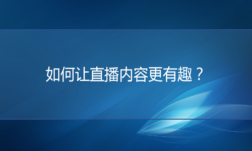 <b>如何做好直播？让直播内容更有趣？</b>