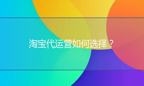 <b>天猫代运营怎么选？如何选适合的代运营？</b>