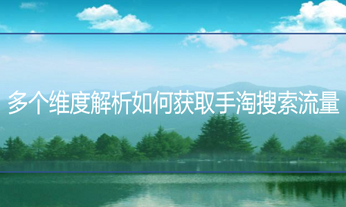 <b>淘宝代运营多个维度解析如何获取手淘搜索流量</b>