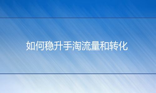 <b>网店代运营：如何稳升手淘流量和转化</b>