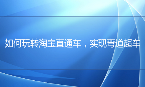 <b>天猫代运营：如何玩转直通车，实现弯道超车</b>