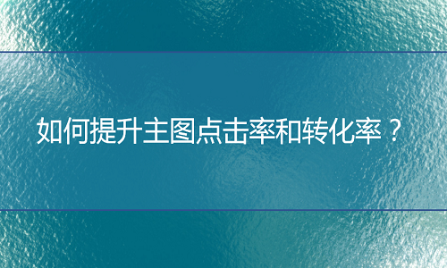 淘宝代运营：如何提升主图点击率和转化率？