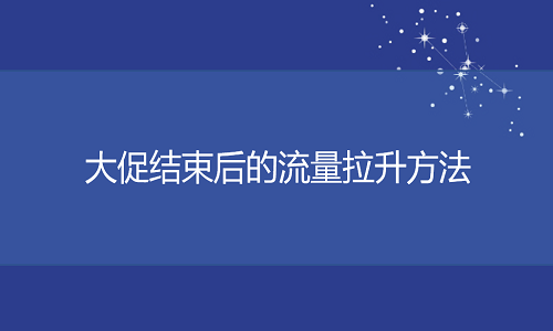 <b>淘宝代运营：大促结束后的流量拉升方法</b>