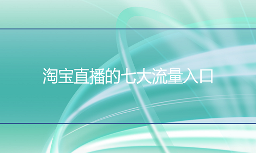 <b>淘宝代运营：直播的七大流量入口</b>