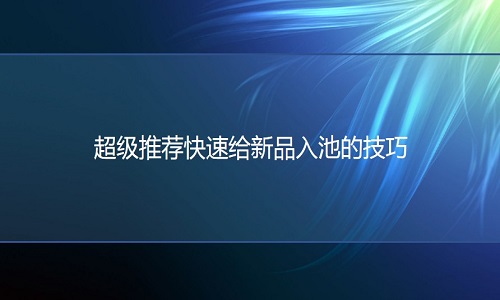 <b>淘宝代运营：超级推荐快速给新品入池的技巧</b>