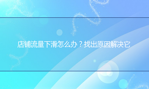 <b>网店代运营：店铺流量下滑怎么办？找出原因解决它</b>