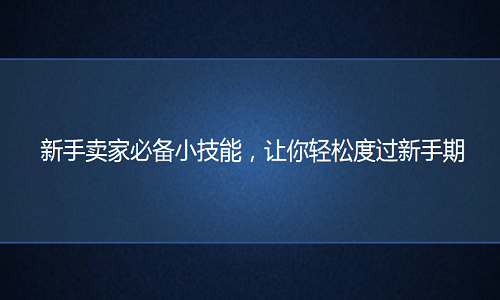 <b>淘宝代运营：卖家必备小技能，让你轻松度过新手期</b>