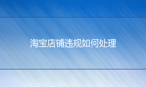 <b>淘宝代运营：店铺违规如何处理</b>