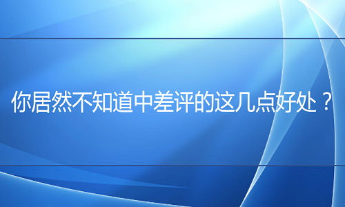 <b>你居然不知道中差评的这几点好处！？</b>