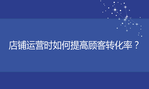 <b>网店代运营：店铺运营时如何提高顾客转化率？</b>