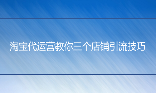 <b>淘宝代运营教你三个店铺引流技巧</b>