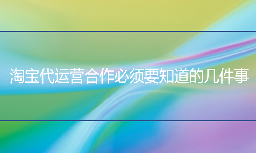 <b>淘宝代运营合作必须要知道的几件事</b>