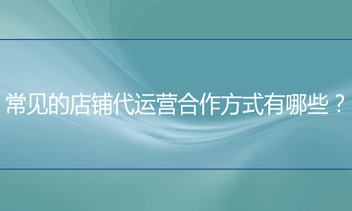 <b>常见的淘宝代运营合作方式有哪些？</b>