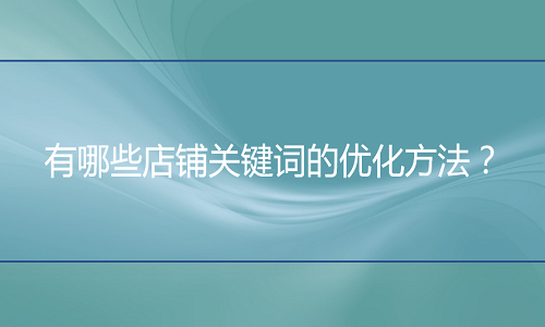 <b>京东代运营：有哪些店铺关键词的优化方法？</b>