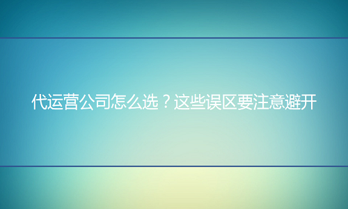 <b>天猫代运营公司怎么选？这些误区要注意避开</b>