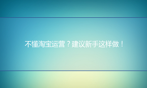 <b>网店代运营-不懂淘宝运营？建议新手这样做！</b>