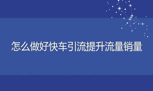 <b>京东代运营-怎么做好快车引流提升流量销量</b>