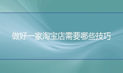 淘宝代运营-做好一家淘宝店需要哪些技巧？