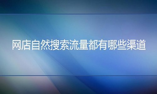 淘宝代运营-网店自然搜索流量都有哪些渠道？