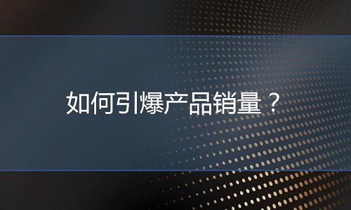 <b>淘宝代运营：如何引爆产品销量？</b>