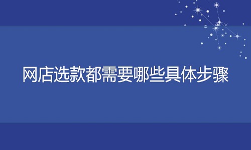 <b>淘宝代运营：网店选款都需要哪些具体步骤</b>