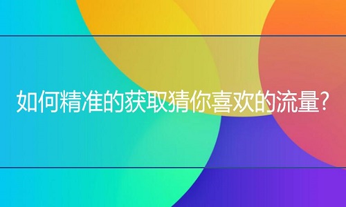 <b>网店代运营：如何精准的获取猜你喜欢的流量?</b>