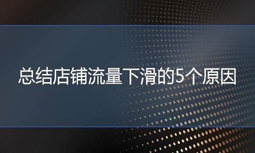 <b>网店代运营：总结店铺流量下滑的5个原因</b>