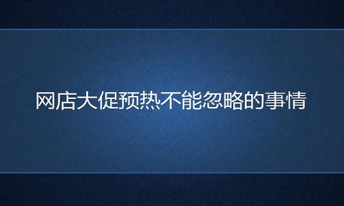 <b>淘宝代运营：网店大促预热不能忽略的事情</b>