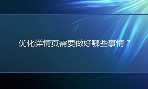 <b>淘宝代运营：优化详情页需要做好哪些事情？</b>