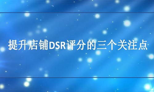 <b>淘宝代运营：提升店铺DSR评分的三个关注点</b>