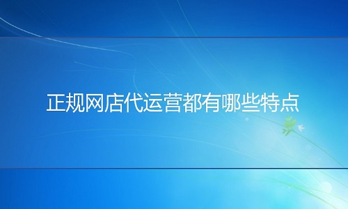 网店代运营：正规网店代运营都有哪些特征呢?