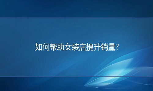 <b>淘宝代运营公司：如何帮助淘宝第一大类目女装店提升销量?</b>