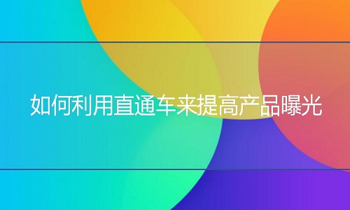 淘宝代运营：如何利用直通车来提高产品曝光?