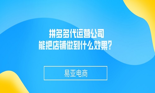 <b>拼多多代运营公司能把店铺做到什么效果？</b>