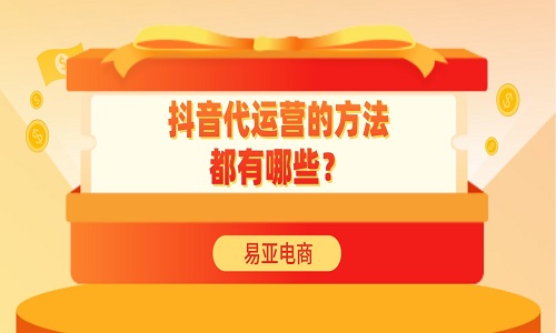 <b>抖音代运营的方法都有哪些？</b>