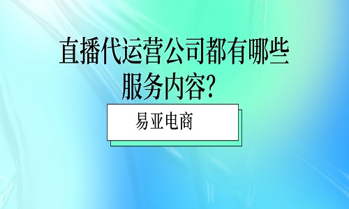 <b>直播代运营公司都有哪些服务内容？</b>