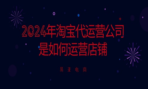 2024年淘宝代运营公司是如何运营店铺