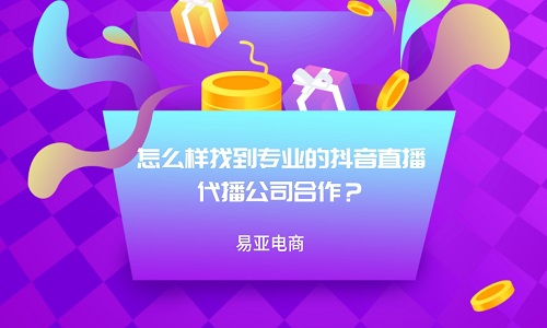 <b>怎么样找到专业的抖音直播代播公司合作？</b>