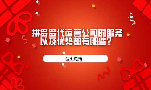 <b>拼多多代运营公司的服务以及优势都有哪些？</b>