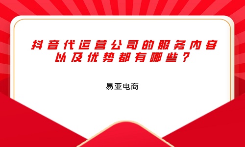 抖音代运营公司的服务内容以及优势都有哪些？